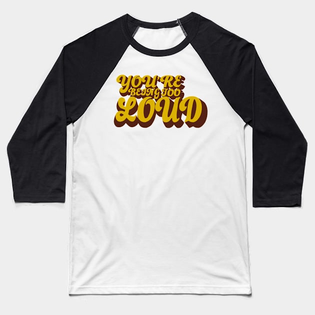 You’re Being Too Loud Baseball T-Shirt by notastranger